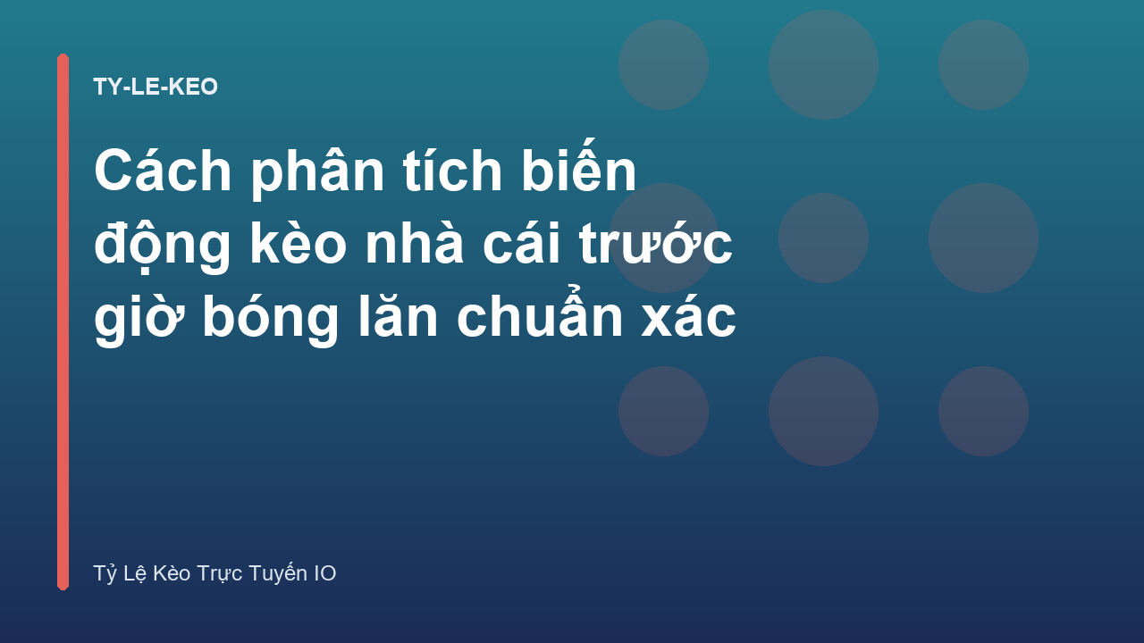 Cách phân tích biến động kèo nhà cái trước giờ bóng lăn chuẩn xác