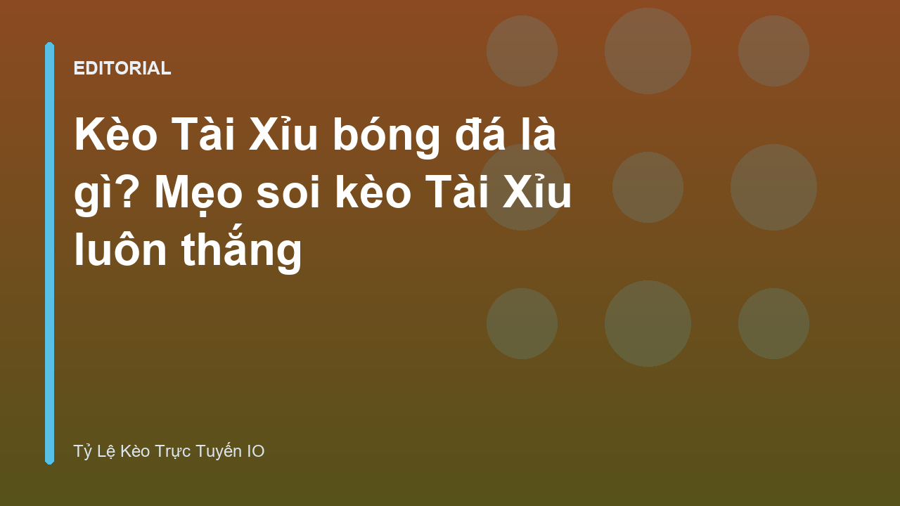 Hướng dẫn cách đọc kèo Tài Xỉu bóng đá chuẩn xác