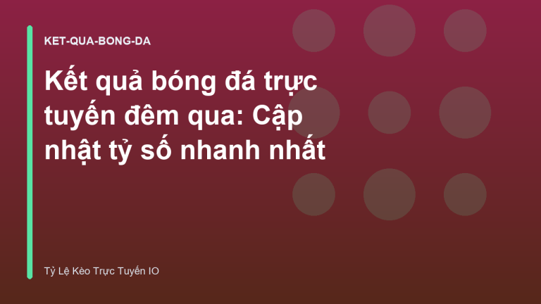 Kết quả bóng đá trực tuyến đêm qua: Cập nhật tỷ số nhanh nhất