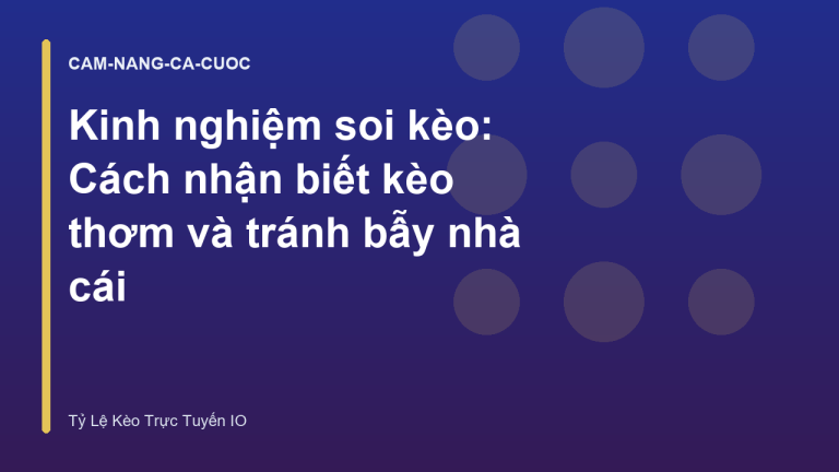 Kinh nghiệm soi kèo: Cách nhận biết kèo thơm và tránh bẫy nhà cái