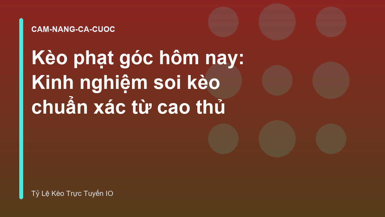 Kèo phạt góc hôm nay: Kinh nghiệm soi kèo chuẩn xác từ cao thủ