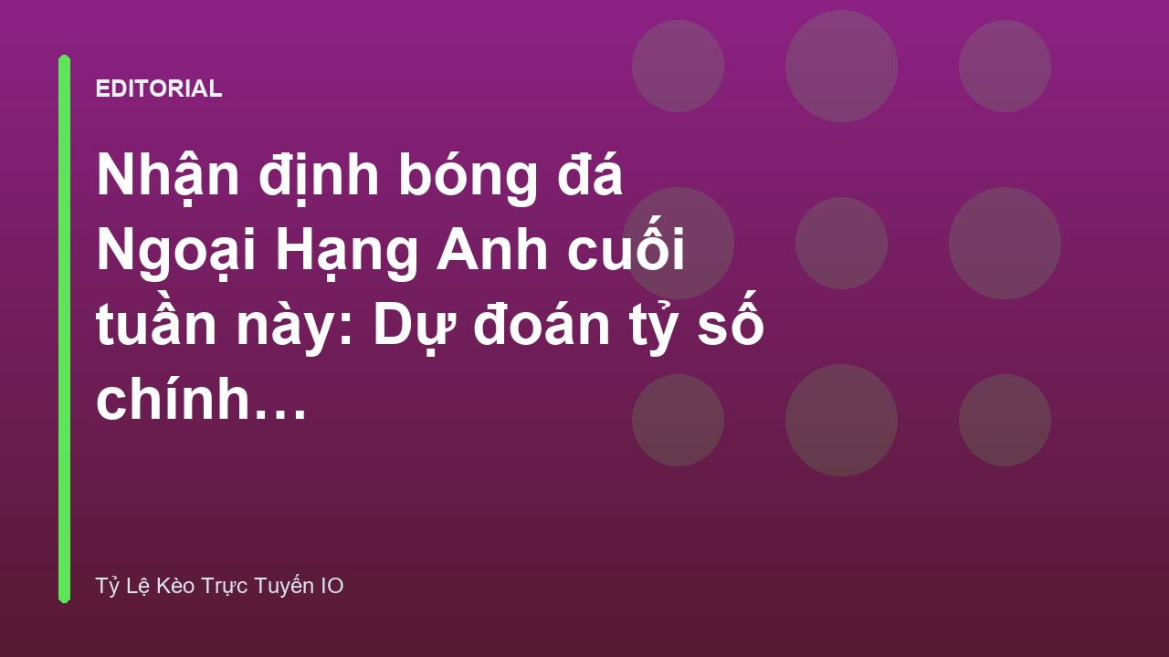 Nhận định bóng đá Ngoại Hạng Anh cuối tuần
