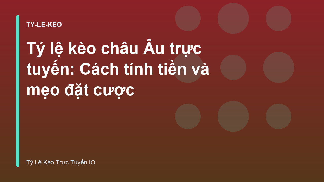 Tỷ lệ kèo châu Âu trực tuyến: Cách tính tiền và mẹo đặt cược